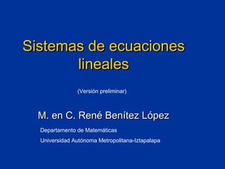 Sistemas de ecuaciones
       lineales
               (Versión preliminar)



  M. en C. René Benítez López
  Departamento de Matemáticas
  Universidad Autónoma Metropolitana-Iztapalapa
 