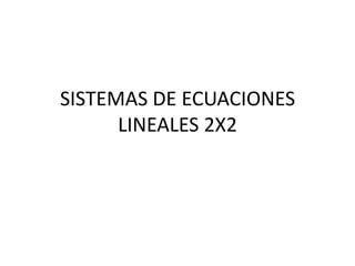 SISTEMAS DE ECUACIONES
LINEALES 2X2
 