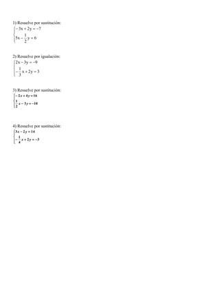 1) Resuelve por sustitución:
 3x  2 y  7


1
5x  2 y  6


2) Resuelve por igualación:
2x  3y  9

 1
 3 x  2 y  3


3) Resuelve por sustitución:
 2 x  4 y  16

1
 2 x  3 y  10


4) Resuelve por sustitución:
 3 x  2 y  14

 1
  4 x  2 y  3


 