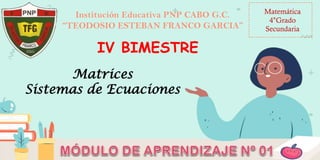 Institución Educativa PNP CABO G.C.
“TEODOSIO ESTEBAN FRANCO GARCIA”
Matemática
4°Grado
Secundaria
Matrices
Sistemas de Ecuaciones
IV BIMESTRE
 