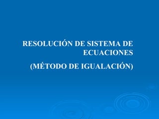 RESOLUCIÓN DE SISTEMA DE ECUACIONES (MÉTODO DE IGUALACIÓN) 