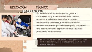 En Ecuador, se ofrece educación técnico profesional en el
nivel de bachillerato, en el nivel superior y por fuera del
sist...