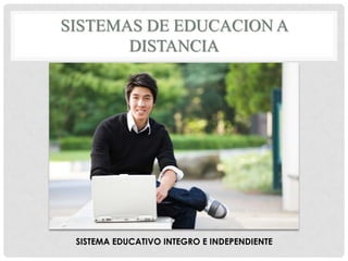 SISTEMAS DE EDUCACION A
DISTANCIA
SISTEMA EDUCATIVO INTEGRO E INDEPENDIENTE
 