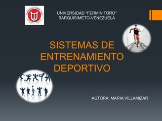 SISTEMAS DE
ENTRENAMIENTO
DEPORTIVO
UNIVERSIDAD “FERMIN TORO”
BARQUISIMETO-VENEZUELA
AUTORA: MARIA VILLAMIZAR
 