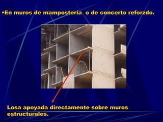 •En muros de mampostería o de concerto reforzdo.
Losa apoyada directamente sobre muros
estructurales.
 