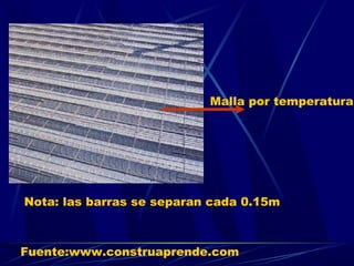 Malla por temperatura.
Nota: las barras se separan cada 0.15m
Fuente:www.construaprende.com
 