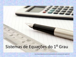 Sistemas de Equações do 1⁰ Grau
              http://www.colegioweb.com.br/matematica/sistema-de-equacao-do-1-grau.html
 