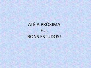 ATÉ A PRÓXIMA
      E ...
BONS ESTUDOS!
 