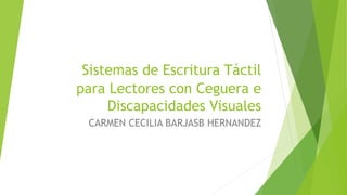 Sistemas de Escritura Táctil
para Lectores con Ceguera e
Discapacidades Visuales
CARMEN CECILIA BARJASB HERNANDEZ
 