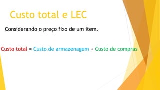 Custo total e LEC 
Considerando o preço fixo de um item. 
Custo total = Custo de armazenagem + Custo de compras  