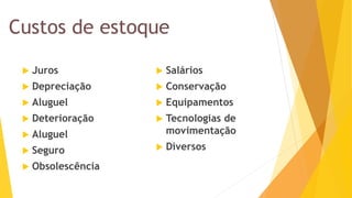 Custos de estoque 
Juros 
Depreciação 
Aluguel 
Deterioração 
Aluguel 
Seguro 
Obsolescência 
Salários 
Conservação 
Equipamentos 
Tecnologias de movimentação 
Diversos  