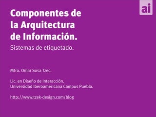 Componentes de
la Arquitectura
de Información.
Sistemas de etiquetado.


Mtro. Omar Sosa Tzec.

Lic. en Diseño de Interacción.
Universidad Iberoamericana Campus Puebla.

http://www.tzek-design.com/blog
 