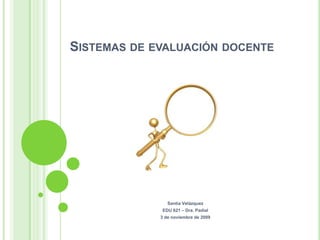 Sistemas de evaluacióndocente Santia Velázquez EDU 621 – Dra. Padial 3 de noviembre de 2009 