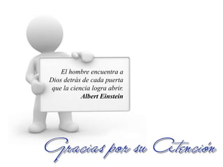 El hombre encuentra a
Dios detrás de cada puerta
 que la ciencia logra abrir.
            Albert Einstein
 