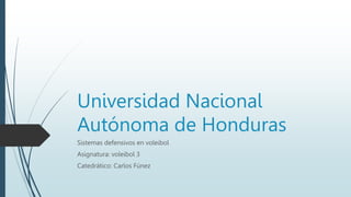 Universidad Nacional
Autónoma de Honduras
Sistemas defensivos en voleibol
Asignatura: voleibol 3
Catedrático: Carlos Fúnez
 