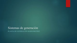 Sistemas de generación
PLANTA DE GENERACIÓN MAREOMOTRIZ
 