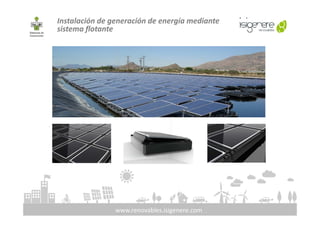 Instalación de generación de energía mediante
sistema flotante
www.renovables.isigenere.com
 