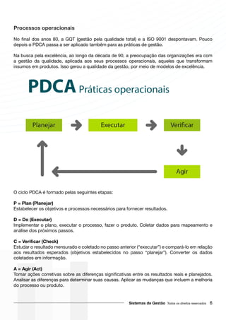 Processos operacionais
P = Plan (Planejar)
D = Do (Executar)
A = Agir (Act)
Sistemas de Gestão 6
PDCAPráticas operacionais
Planejar Executar
Agir
 
