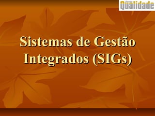 Sistemas de GestãoSistemas de Gestão
Integrados (SIGs)Integrados (SIGs)
 