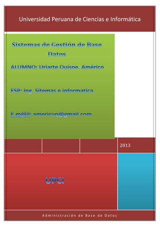 Sistemas de Gestión de Base de Datos
dfsfsfsf
A d m i n i s t r a c i ó n d e B a s e d e D a t o s
2013
Universidad Peruana de Ciencias e Informática
 