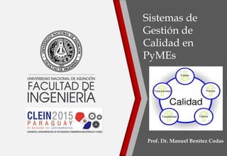 Sistemas de
Gestión de
Calidad en
PyMEs
Prof. Dr. Manuel Benítez Codas
 