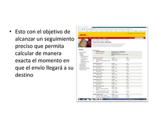 • Esto con el objetivo de
  alcanzar un seguimiento
  preciso que permita
  calcular de manera
  exacta el momento en
  que el envío llegará a su
  destino
 