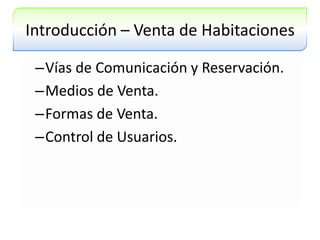 Introducción – Venta de HabitacionesVías de Comunicación y Reservación.Medios de Venta.Formas de Venta.Control de Usuarios.