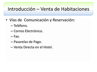 Introducción – Venta de HabitacionesVías de  Comunicación y Reservación:Teléfono.Correo Electrónico.Fax.Pasarelas de Pago.Venta Directa en el Hotel.