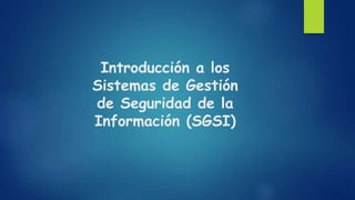 Introducción a los
Sistemas de Gestión
de Seguridad de la
Información (SGSI)
 