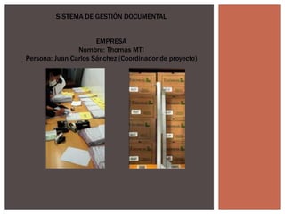 SISTEMA DE GESTIÓN DOCUMENTAL
EMPRESA
Nombre: Thomas MTI
Persona: Juan Carlos Sánchez (Coordinador de proyecto)
 