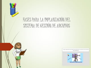 FASES PARA LA IMPLANTACIÓN DEL
SISTEMA DE GESTIÓN DE ARCHIVOS
 