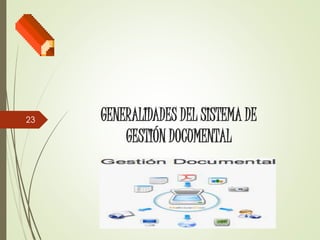 GENERALIDADES DEL SISTEMA DE
GESTIÓN DOCUMENTAL
23
 