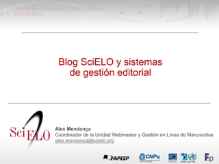 Blog SciELO y sistemas
de gestión editorial
Alex Mendonça
Coordinador de la Unidad Webmaster y Gestión en Línea de Manuscritos
alex.mendonca@scielo.org
 