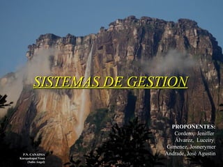 SISTEMAS DE GESTIONSISTEMAS DE GESTION
PROPONENTES:
Cordero, Jeniffer
Álvarez, Luceiry
Gimenez, Josnerymer
Andrade, José AgustinP.N. CANAIMA
Karepakupai Vená
(Salto Angel)
 