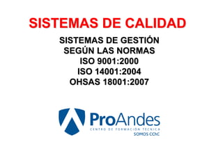 SISTEMAS DE GESTIÓN
SEGÚN LAS NORMAS
ISO 9001:2000
ISO 14001:2004
OHSAS 18001:2007
SISTEMAS DE CALIDAD
 