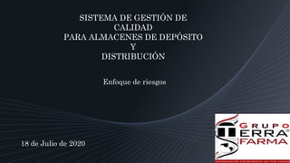 SISTEMA DE GESTIÓN DE
CALIDAD
PARA ALMACENES DE DEPÓSITO
Y
DISTRIBUCIÓN
Enfoque de riesgos
18 de Julio de 2020
 