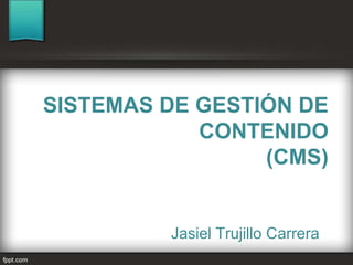 SISTEMAS DE GESTIÓN DE 
CONTENIDO 
(CMS) 
Jasiel Trujillo Carrera 
 
