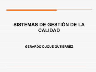 SISTEMAS DE GESTIÓN DE LA CALIDAD GERARDO DUQUE GUTIÉRREZ 