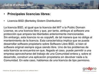¿Qué es el software libre?


 • Principales licencias libres:

 • Licencia BSD (Berkeley Sistem Distribution):

 La licenc...