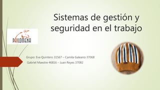 Sistemas de gestión y
seguridad en el trabajo
Grupo: Eva Quintero 31567 – Camila Galeano 37068
Gabriel Maestre 46816 – Juan Reyes 37082
 