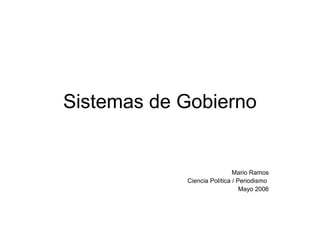 Sistemas de Gobierno


                             Mario Ramos
            Ciencia Política / Periodismo
                                Mayo 2006
 