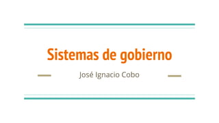 Sistemas de gobierno
José Ignacio Cobo
 