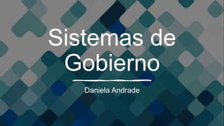 Sistemas de
Gobierno
Daniela Andrade
 