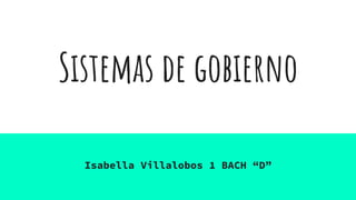 Sistemas de gobierno
Isabella Villalobos 1 BACH “D”
 