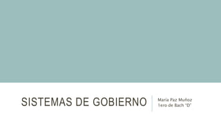 SISTEMAS DE GOBIERNO María Paz Muñoz
1ero de Bach “D”
 