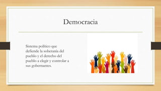 Democracia
Sistema político que
defiende la soberanía del
pueblo y el derecho del
pueblo a elegir y controlar a
sus gobernantes.
 