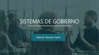 SISTEMAS DE GOBIERNO
Alexia García-Jaén
 