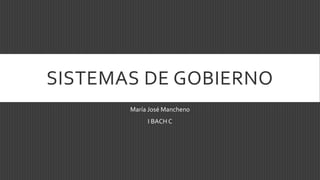 SISTEMAS DE GOBIERNO
María José Mancheno
I BACH C
 