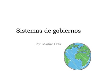 Sistemas de gobiernos
Por: Martina Ortiz
 