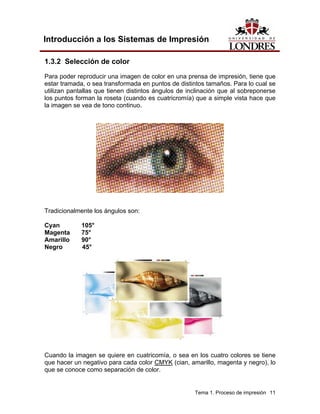 Introducción a los Sistemas de Impresión

1.3.2 Selección de color
Para poder reproducir una imagen de color en una prensa de impresión, tiene que
estar tramada, o sea transformada en puntos de distintos tamaños. Para lo cual se
utilizan pantallas que tienen distintos ángulos de inclinación que al sobreponerse
los puntos forman la roseta (cuando es cuatricromía) que a simple vista hace que
la imagen se vea de tono continuo.




Tradicionalmente los ángulos son:

Cyan         105°
Magenta      75°
Amarillo     90°
Negro        45°




Cuando la imagen se quiere en cuatricomía, o sea en los cuatro colores se tiene
que hacer un negativo para cada color CMYK (cian, amarillo, magenta y negro), lo
que se conoce como separación de color.


                                                     Tema 1. Proceso de impresión 11
 
